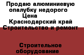 Продаю алюминиевую опалубку недорого › Цена ­ 2 200 - Краснодарский край Строительство и ремонт » Строительное оборудование   